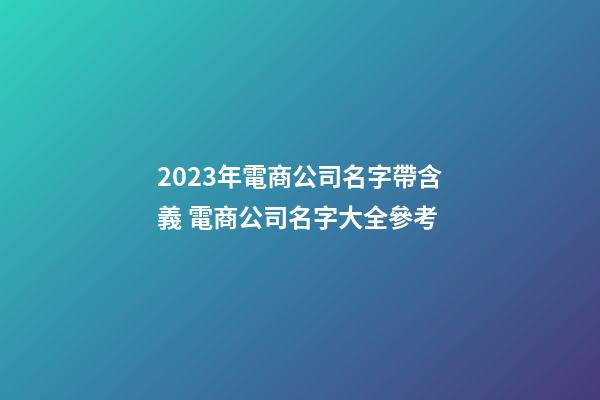 2023年電商公司名字帶含義 電商公司名字大全參考-第1張-公司起名-玄機派